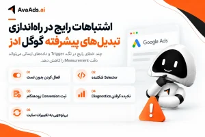 اشتباهات رایج در راهاندازی تبدیلهای پیشرفته گوگل ادز